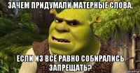 зачем придумали матерные слова, если из всё равно собирались запрещать?