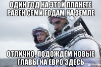 один год на этой планете равен семи годам на земле отлично, подождём новые главы на евро здесь
