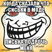 когда сказали что сиськи в моде писька:подрочь меня