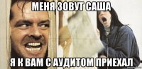 меня зовут саша я к вам с аудитом приехал