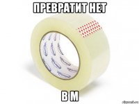 превратит нет в м