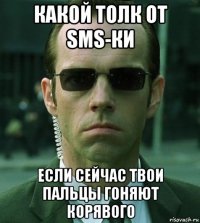 какой толк от sms-ки если сейчас твои пальцы гоняют корявого