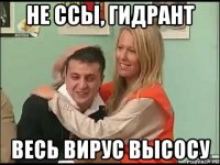 не ссы, гидрант весь вирус высосу