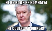 не выходи из комнаты не совершай ошибку