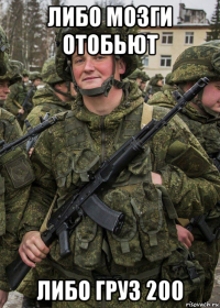 либо мозги отобьют либо груз 200
