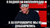 я поднял на виллу, продав душу а за коронавирус мы не добазарились