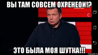 вы там совсем охренеои!? это была моя шутка!!!