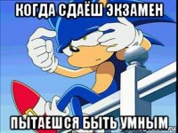 когда сдаёш экзамен пытаешся быть умным