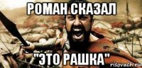 роман сказал "это рашка"