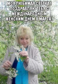 моя любимая светка ! поздравляю тебя с международным женским днём 8 марта ! 