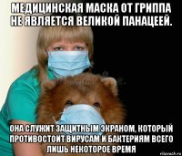 медицинская маска от гриппа не является великой панацеей. она служит защитным экраном, который противостоит вирусам и бактериям всего лишь некоторое время