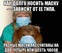 как долго носить маску — зависит от ее типа. разные маски рассчитаны на два, четыре или шесть часов