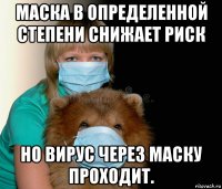 маска в определенной степени снижает риск но вирус через маску проходит.
