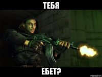 тебя ебет?