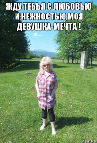 жду тебья с любовью и нежностью,моя девушка-мечта ! 