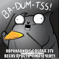  коронавирус сделал эту весну просто чумачечей!!1