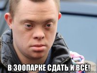  в зоопарке сдать и всё!