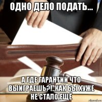 одно дело подать... а где гарантии что выиграешь?!..как бы хуже не стало ещё