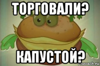 торговали? капустой?