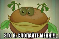  это я, слопайте меня!!!