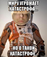 миру угрожает катастрофа... но о такой катастрофе..