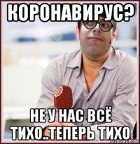 коронавирус? не у нас всё тихо..теперь тихо