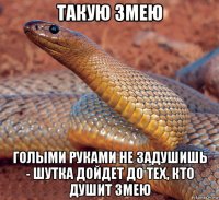такую змею голыми руками не задушишь - шутка дойдет до тех, кто душит змею