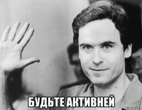  будьте активней