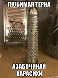 любимая терка азабочинай карасихи