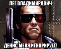 лег владимирович денис меня игнорирует!
