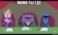 мама ты где 