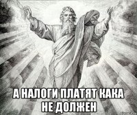 а налоги платят кака не должен