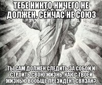 тебе никто ничего не должен. сейчас не союз ты сам должен следить за собой и строить свою жизнь. как с твоей жизнью вообще президент связан?