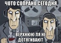 чото сопрано сегодня верхнюю ля не дотягивают