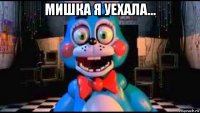мишка я уехала... 