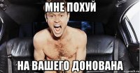 мне похуй на вашего донована