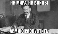 ни мира, ни войны армию распустить