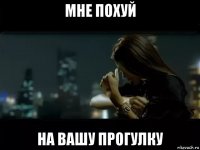 мне похуй на вашу прогулку