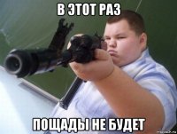 в этот раз пощады не будет