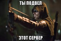 ты подвел этот сервер