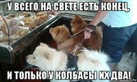 у всего на свете есть конец, и только у колбасы их два!