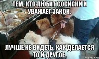 тем, кто любит сосиски и уважает закон, лучше не видеть, как делается то и другое.