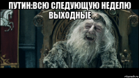 путин:всю следующую неделю выходные 