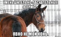 уменьшительно-ласкательные формы - явно не мой конь.