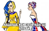 кацапша, йди свої гидкі щі хлібай!