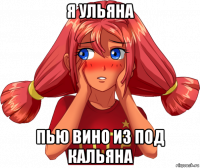 я ульяна пью вино из под кальяна