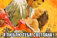  я люблю тебя, светлана !