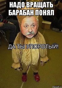 надо вращать барабан понял 