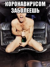 коронавирусом заболеешь 
