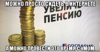 можно просто сидеть в интернете а можно провести это время с умом